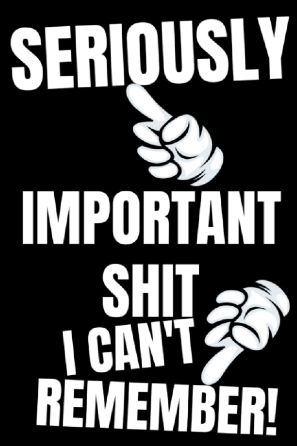 SERIOUSLY IMPORTANT SHIT I CAN'T REMEMBER!: Funny Notebook for Anyone Who Keeps Forgetting Stuff! 120 Journal Lined Pages