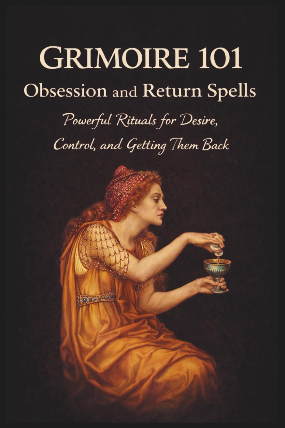 Grimoire 101 Obsession and Return Spells: Powerful Rituals for Desire Control and Getting Them Back (Sex Magick)