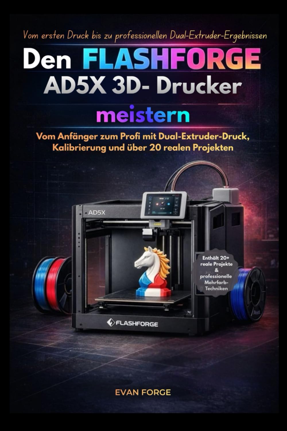 Den Flashforge AD5X 3D- Drucker meistern: Vom Anfänger zum Profi mit Dual-Extruder-Druck, Kalibrierung und über 20 realen Projekten