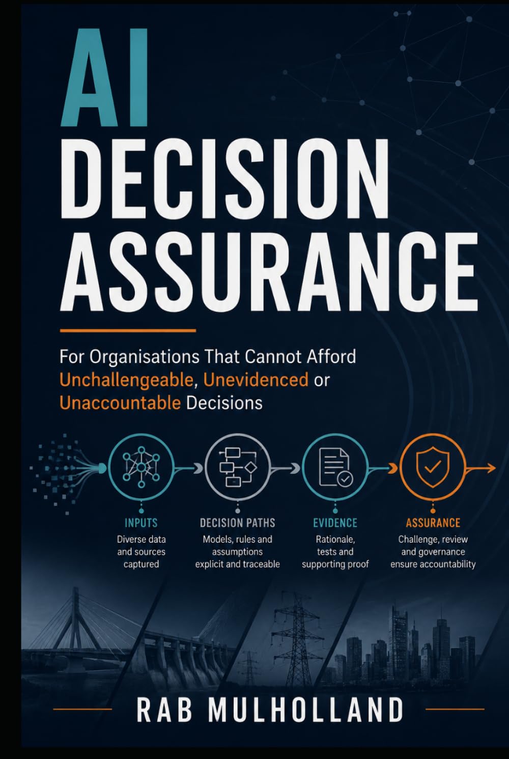 AI Decision Assurance: For Organisations That Cannot Afford Unchallengeable, Unevidenced or Unaccountable Decisions (Risk, Business Resilience & Critical Infrastructure)
