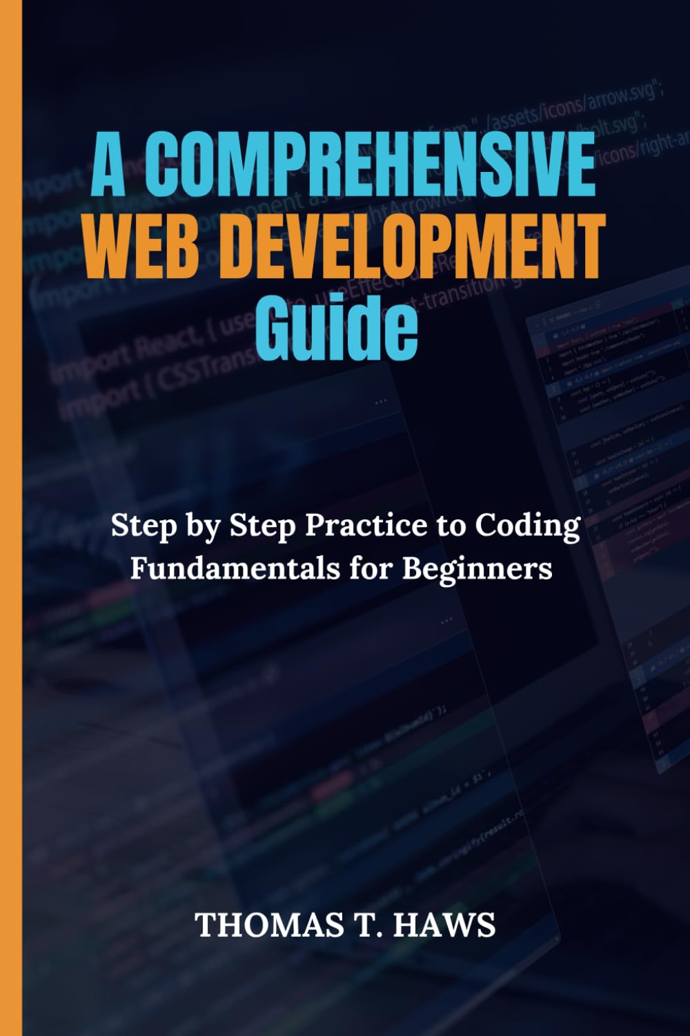 A COMPREHENSIVE WEB DEVELOPMENT GUIDE: STEP BY STEP PRACTICE TO CODING FUNDAMENTALS FOR BEGINNERS