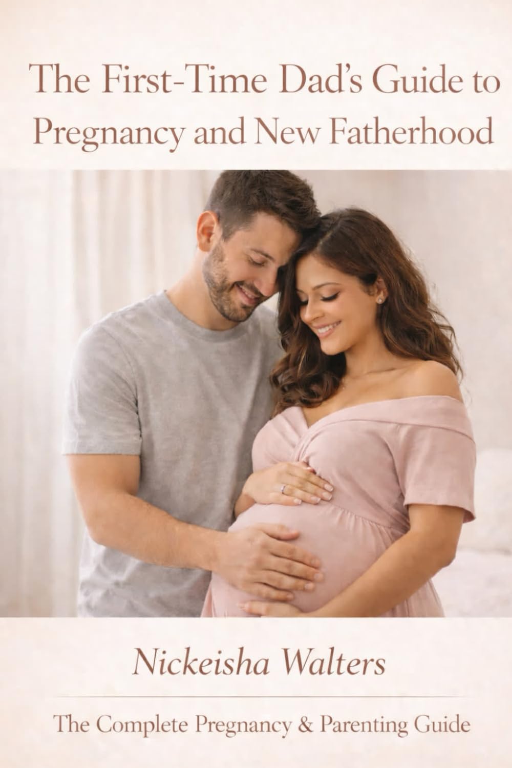 The First Time Dad’s Guide to Pregnancy and New Fatherhood (The Complete Pregnancy & Parenting Guide)