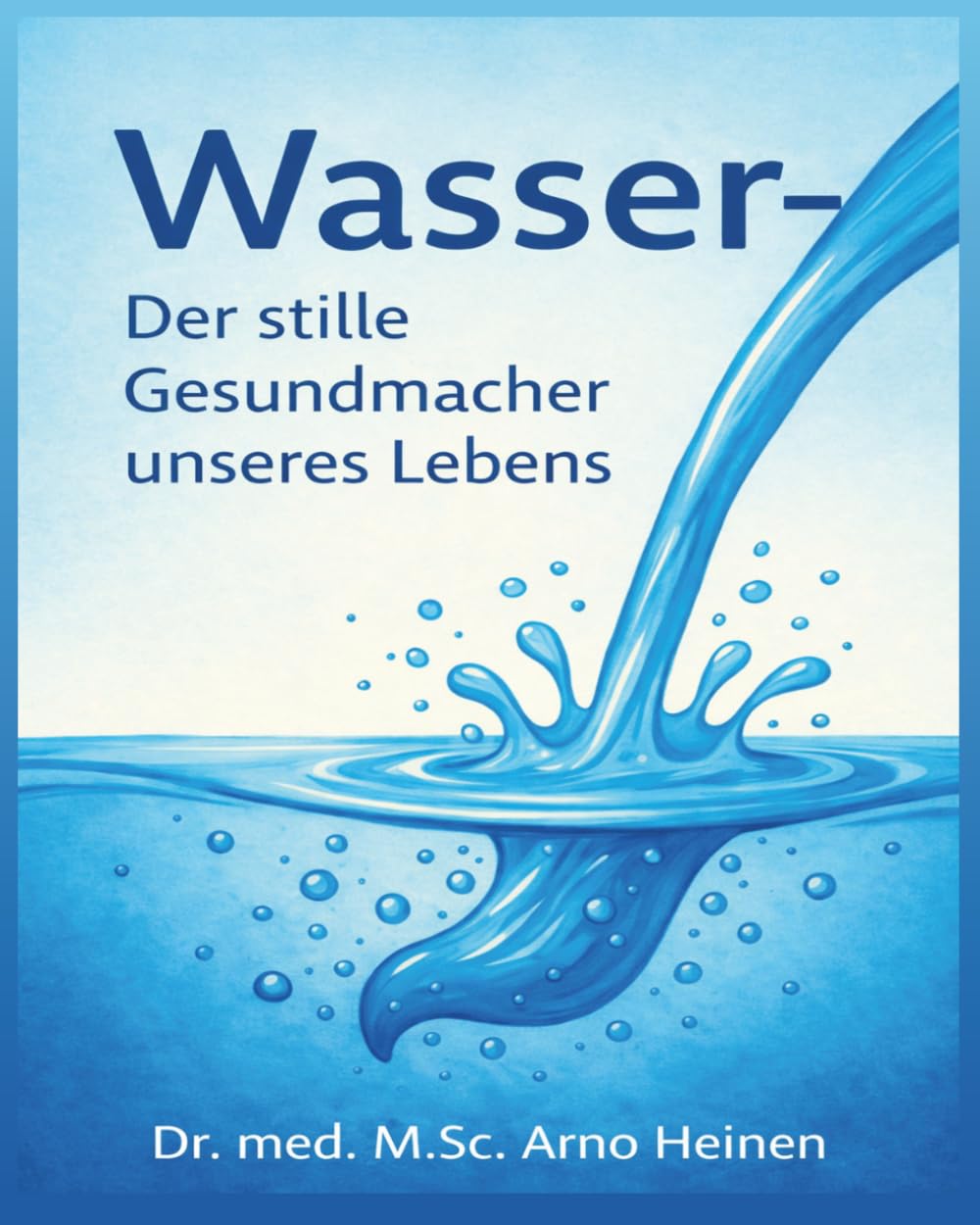 Wasser: Der stille Gesundmacher unseres Lebens (Die Wurzeln der Gesundheit - Gesundheit startet schon in den ersten 1.000 Tagen unseres Lebens und prägt unser Alter)
