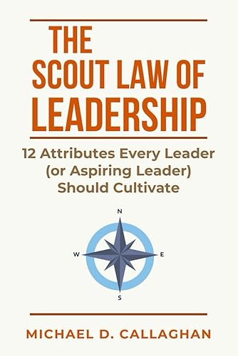 The Scout Law of Leadership: 12 Attributes Every Leader (or Aspiring Leader) Should Cultivate
