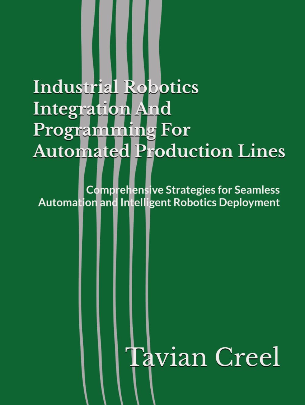 Industrial Robotics Integration And Programming For Automated Production Lines: Comprehensive Strategies for Seamless Automation and Intelligent Robotics Deployment