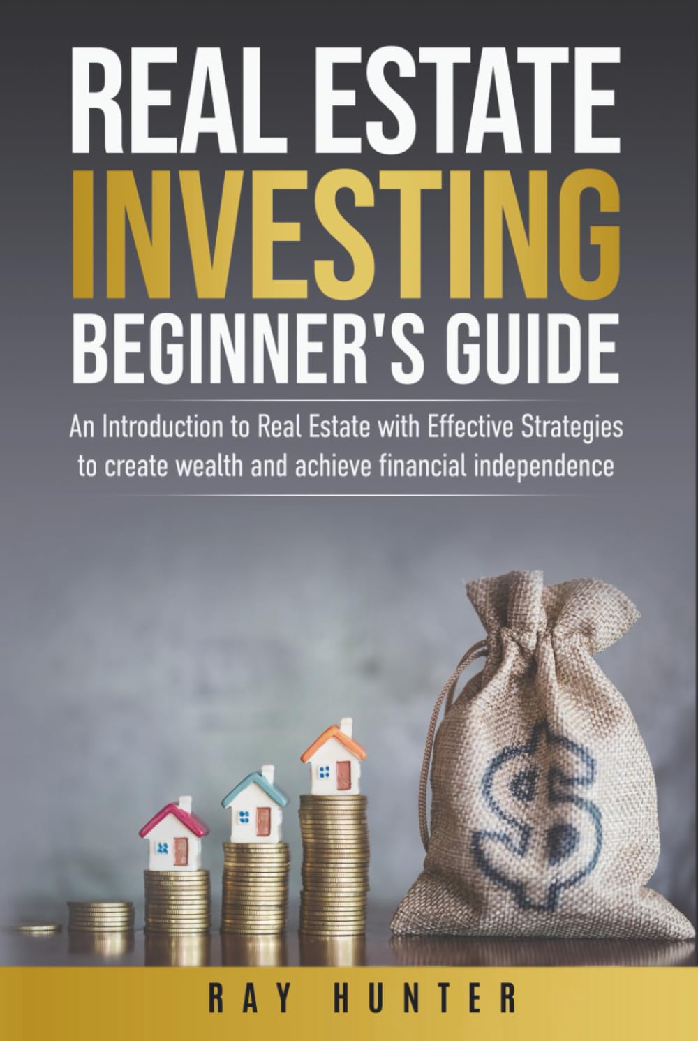 Real Estate Investing Beginner's Guide: Real Estate with Effective Strategies to Create Wealth and Achieve Financial Independence