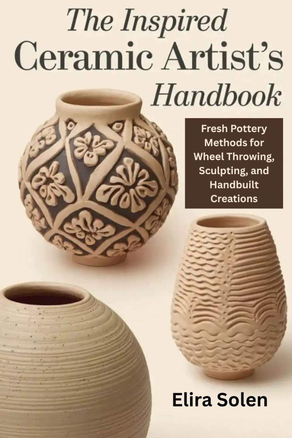 The Inspired Ceramic Artist’s Handbook: Fresh Pottery Methods for Wheel Throwing, Sculpting, and Handbuilt Creations