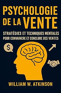Psychologie De La Vente: Strat&eacute;gies et Techniques Mentales pour Convaincre et Conclure des Ventes