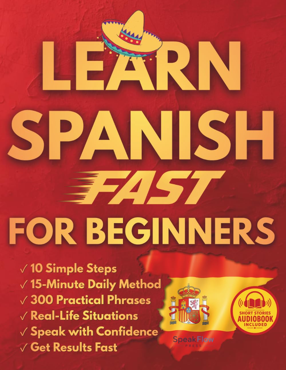 Learn Spanish Fast for Beginners: 10 Simple Steps and a Proven 15-Minute Daily Method with Real Conversations and Practical Phrases to Finally Speak with Confidence in Everyday Situations