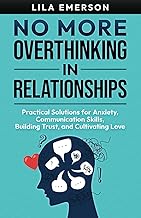 No More Overthinking in Relationships: Practical Solutions for Anxiety, Communication Skills, Building Trust, and Cultivating Love (Healthy Relationships)
