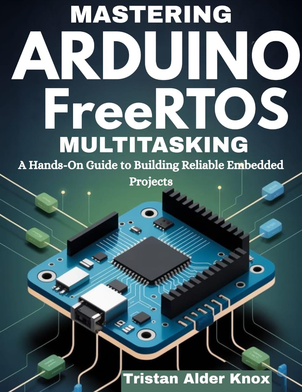 Mastering Arduino FreeRTOS Multitasking: A Hands-On Guide to Building Reliable Embedded Projects
