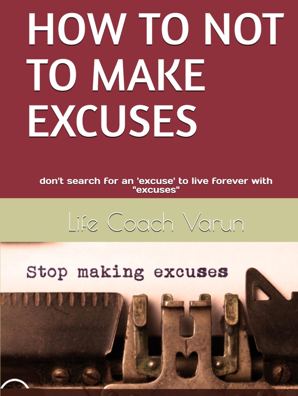 HOW TO NOT TO MAKE EXCUSES: don't search for an excuse to live forever with excuses