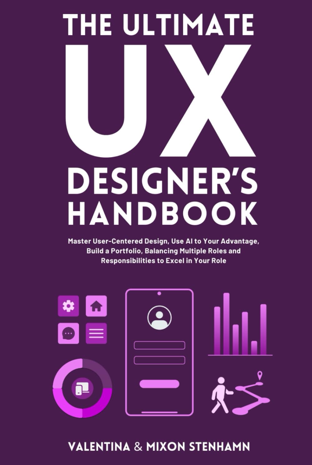 The Ultimate UX Designer's Handbook: Master User-Centered Design, Use AI to Your Advantage, Build a Portfolio, Balancing Multiple Roles and Responsibilities to Excel in Your Role (Business Management)