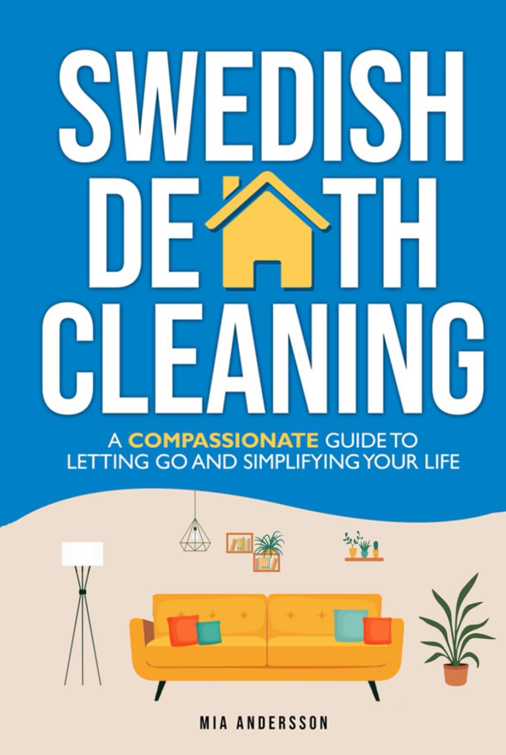 Swedish Death Cleaning: A Compassionate Guide To Letting Go And Simplifying Your Life (The Minimalist Home Declutter Series)
