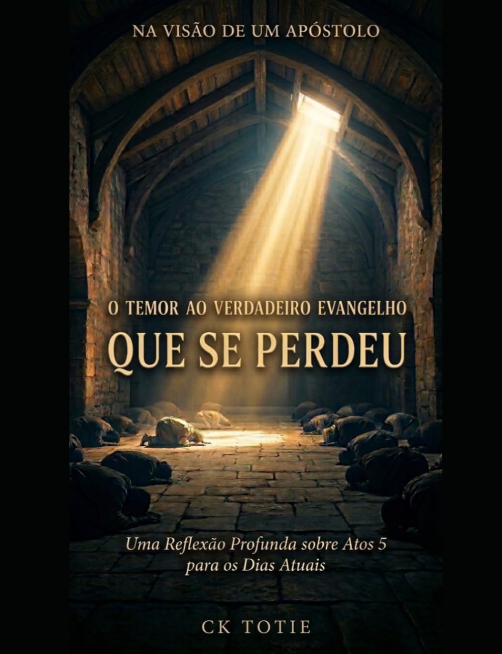 NA VISÃO DE UM APÓSTOLO O TEMOR AO VERDADEIRO EVANGELHO QUE SE PERDEU: Uma Reflexão Profunda sobre Atos 5 para os Dias Atuais