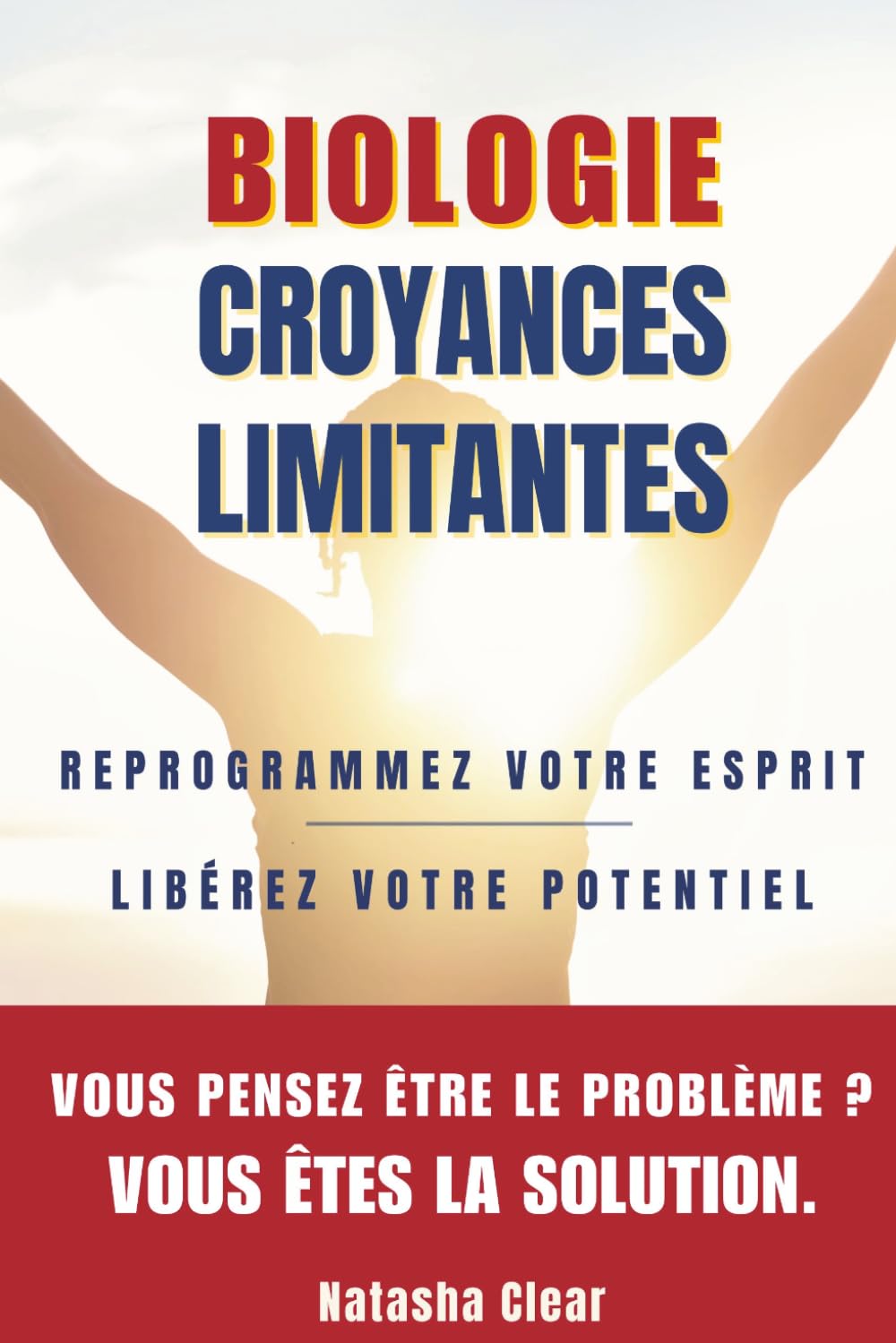 Biologie des Croyances Limitantes: REPROGRAMMEZ VOTRE ESPRIT ET LIBÉREZ VOTRE POTENTIEL + Tests et exercices inspirés des neurosciences.