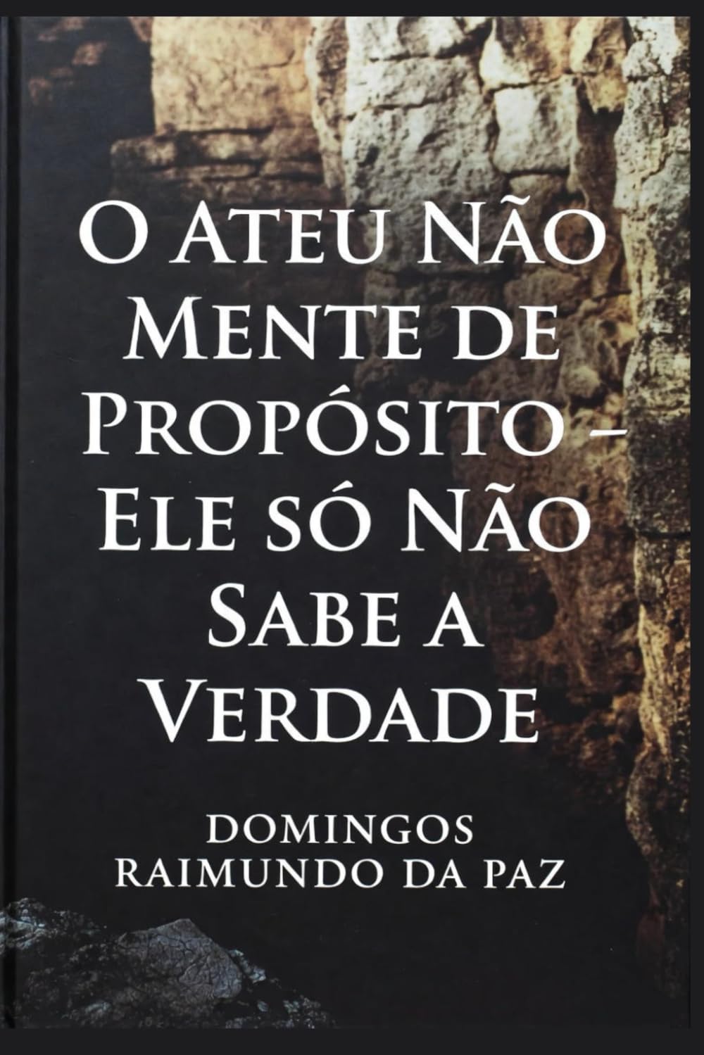 O ATEU NÃO MENTE DE PROPÓSITO - ELE NÃO SABE A VERDADE: UM TRATADO SOBRE A CEGUEIRA VOLUNTÁRIA