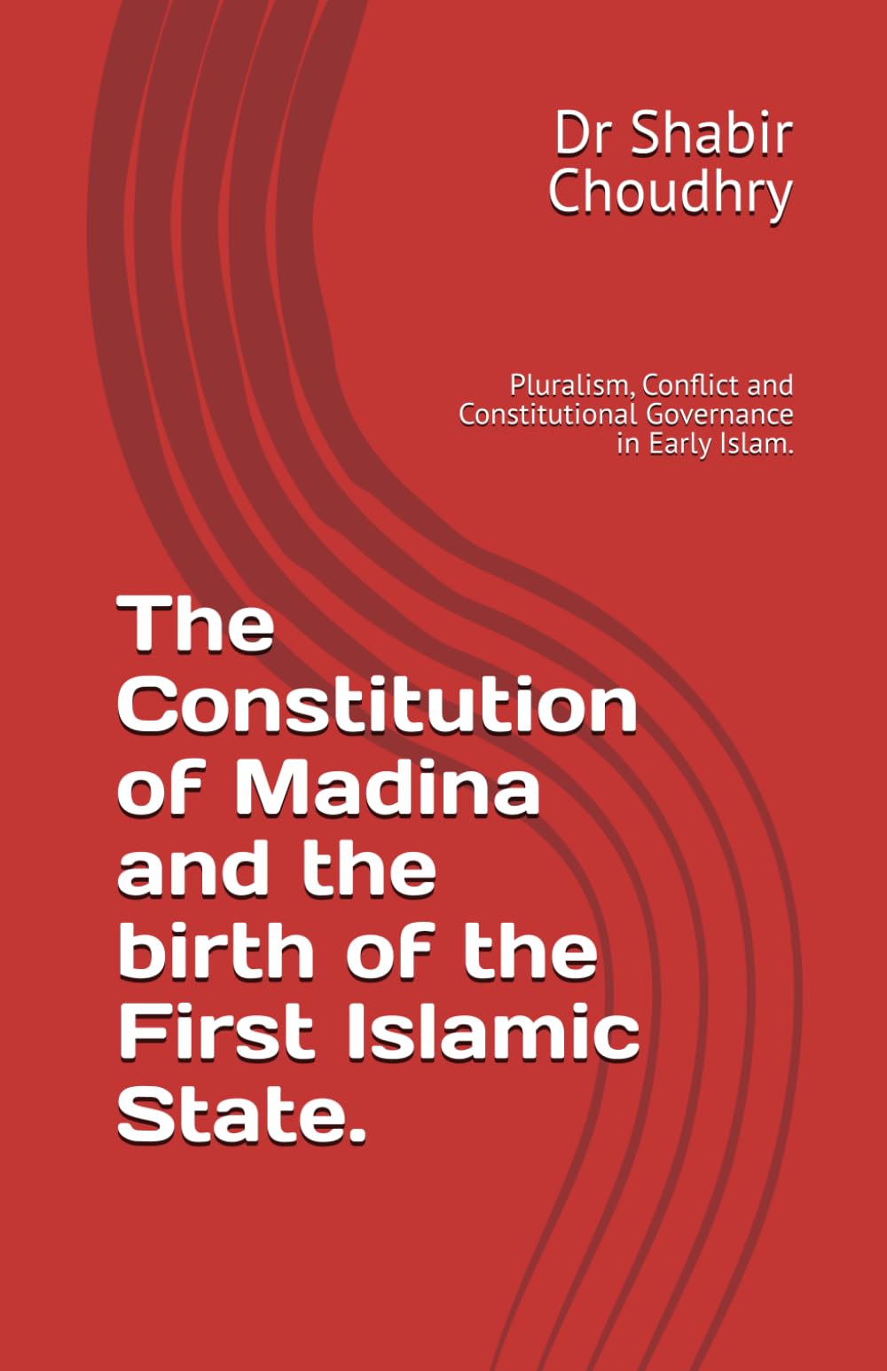 The Constitution of Madina and the birth of the First Islamic State.: Pluralism, Conflict and Constitutional Governance in Early Islam.