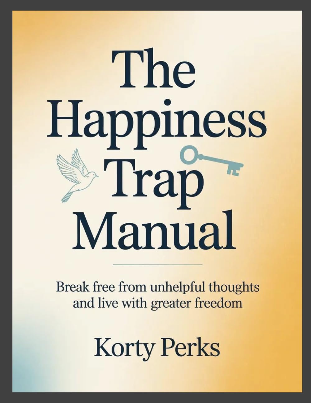 The Happiness Trap Manual: Break Free from Unhelpful Thoughts and Live with Greater Freedom