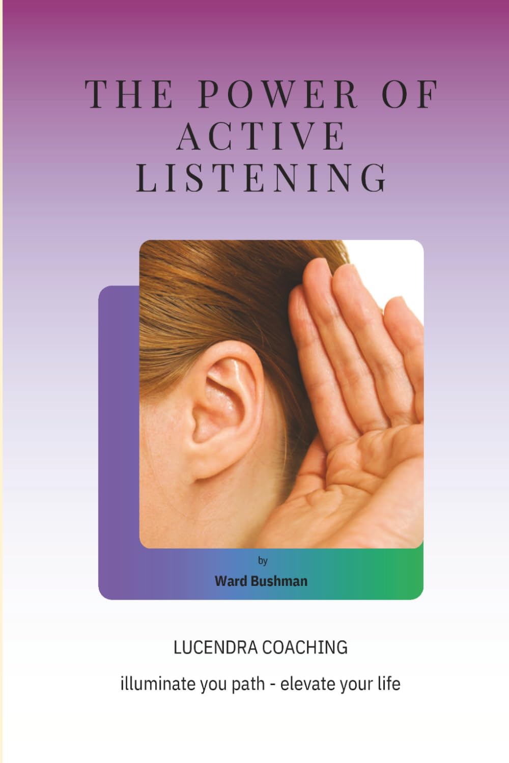 The Power of Active Listening: How to Create Connection, Build Trust, and Transform Your Conversations