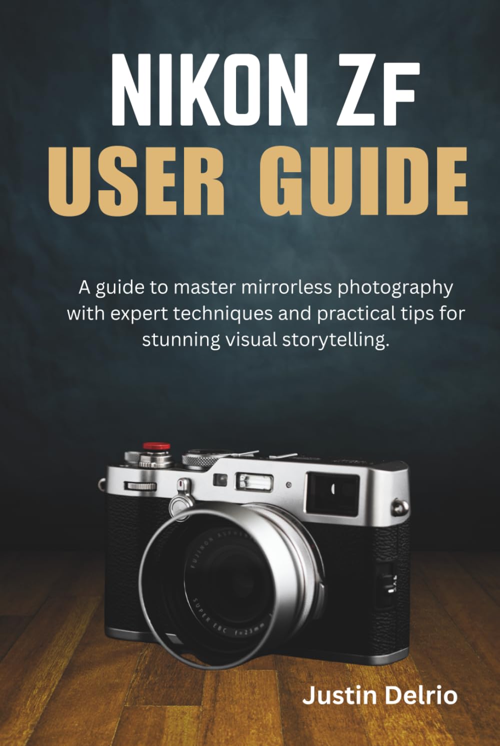 NIKON ZF USER GUIDE: A guide to master mirrorless photography with expert techniques and practical tips for stunning visual storytelling.