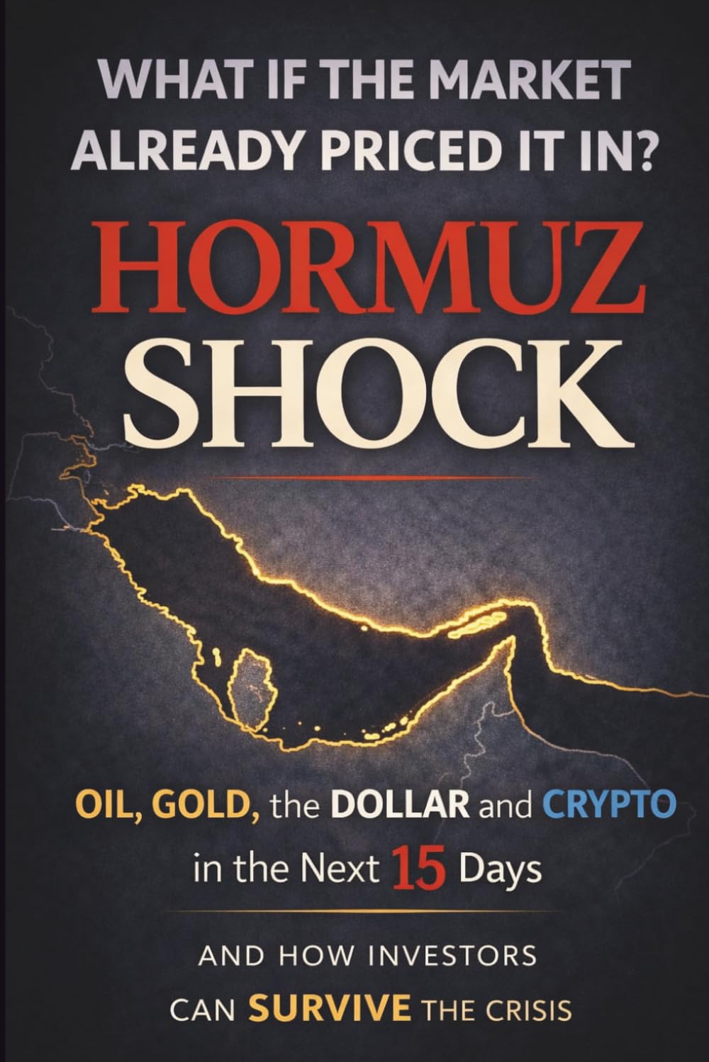 Hormuz Shock: Oil, Gold, the Dollar and Crypto After a Middle East Crisis — 15‑Day Market Scenarios and the Hidden Question: What If the Market ... It In?: 8 (Global Crisis Investing Series)