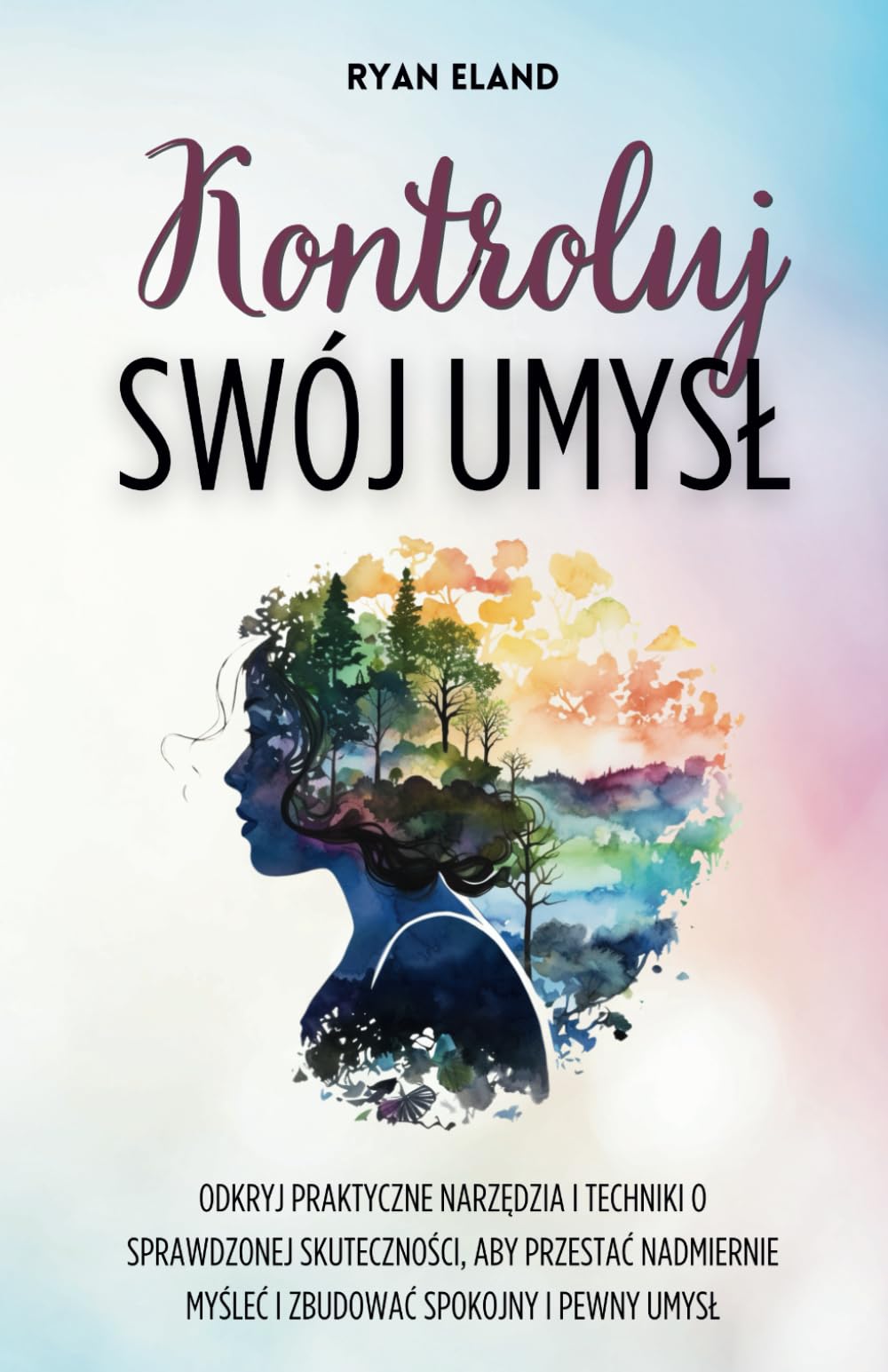 Kontroluj Swój Umysł: Odkryj Praktyczne Narzędzia i Techniki o Sprawdzonej Skuteczności, aby Przestać Nadmiernie Myśleć i Zbudować Spokojny i Pewny Umysł