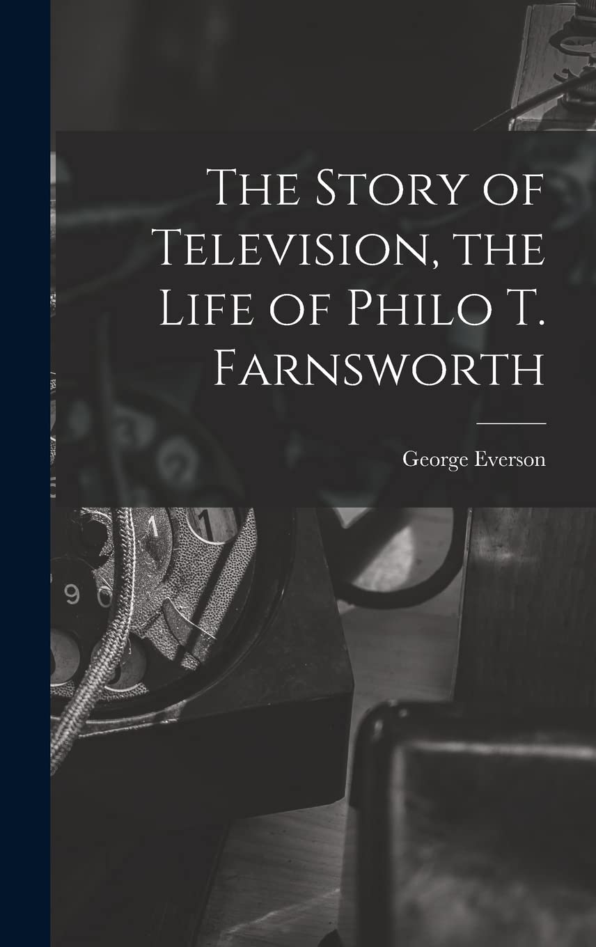 The Story of Television, the Life of Philo T. Farnsworth