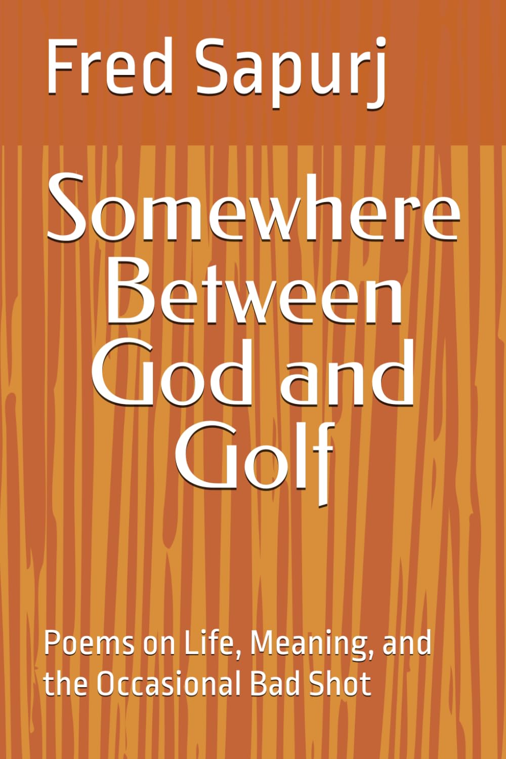 Somewhere Between God and Golf: Poems on Life, Meaning, and the Occasional Bad Shot