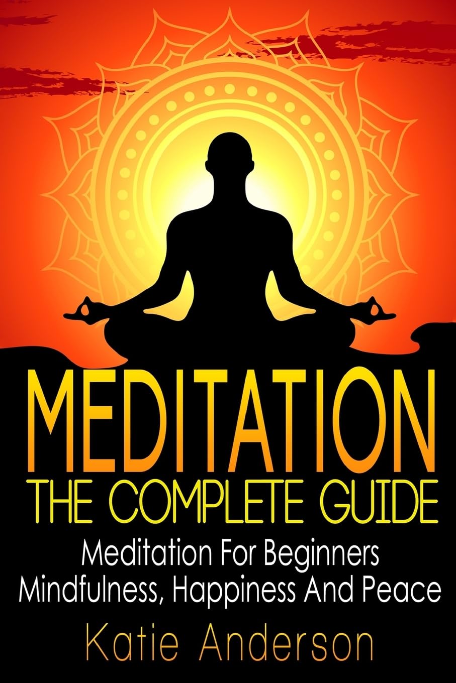 Meditation: The Complete Guide: Meditation For Beginners, Mindfulness, Happiness & Peace: Volume 1 (Meditation Techniques, Meditation For Beginners, ... Stress Relief, Buddha, Zen, Mindfulness)