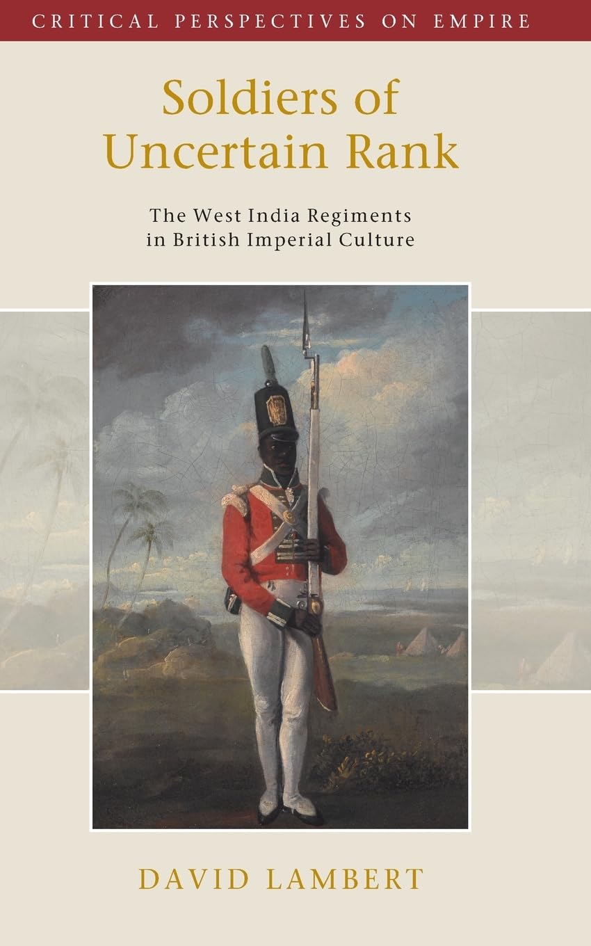 Soldiers of Uncertain Rank: The West India Regiments in British Imperial Culture (Critical Perspectives on Empire)