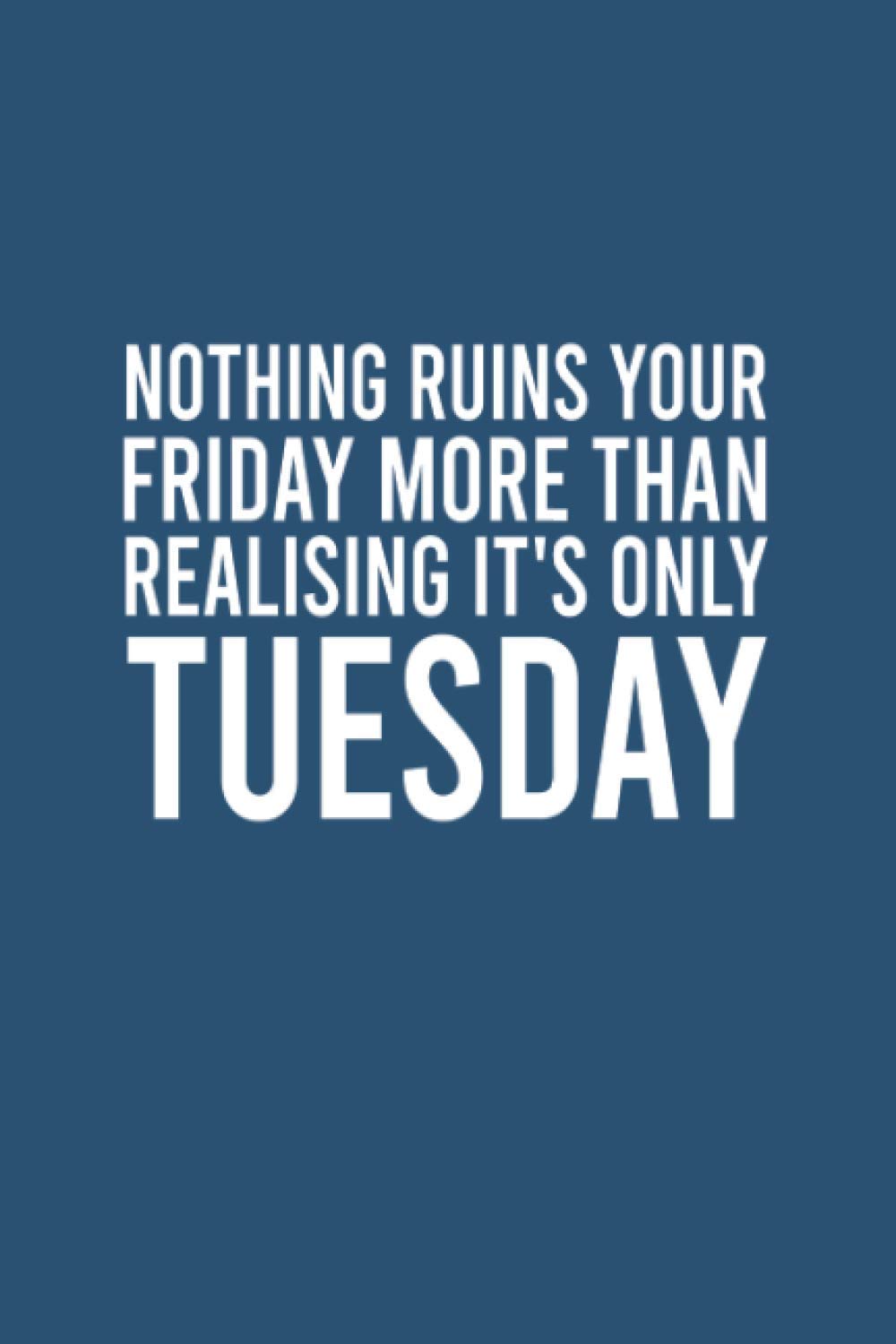 Nothing ruins your friday more than realising it's only tuesday notebook: Funny sarcastic Lined Journan, 120 Pages, 6 x 9