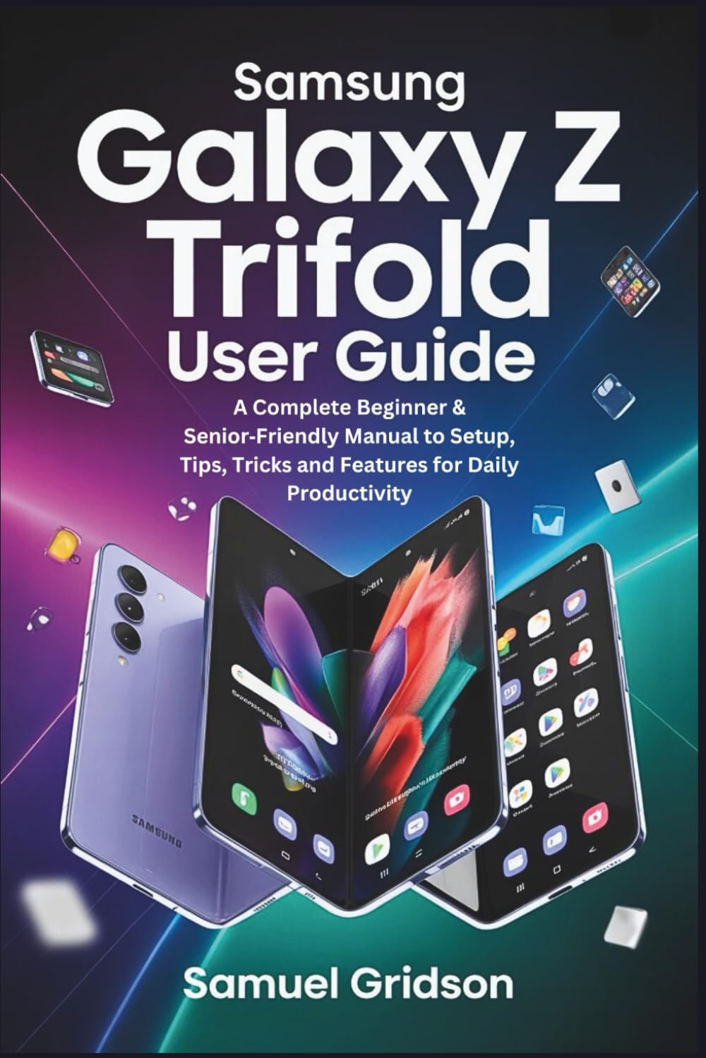 Samsung Galaxy Z TriFold User Guide: A Complete Beginner & Senior‑Friendly Manual to Setup, Tips, Tricks and Features for Daily Productivity