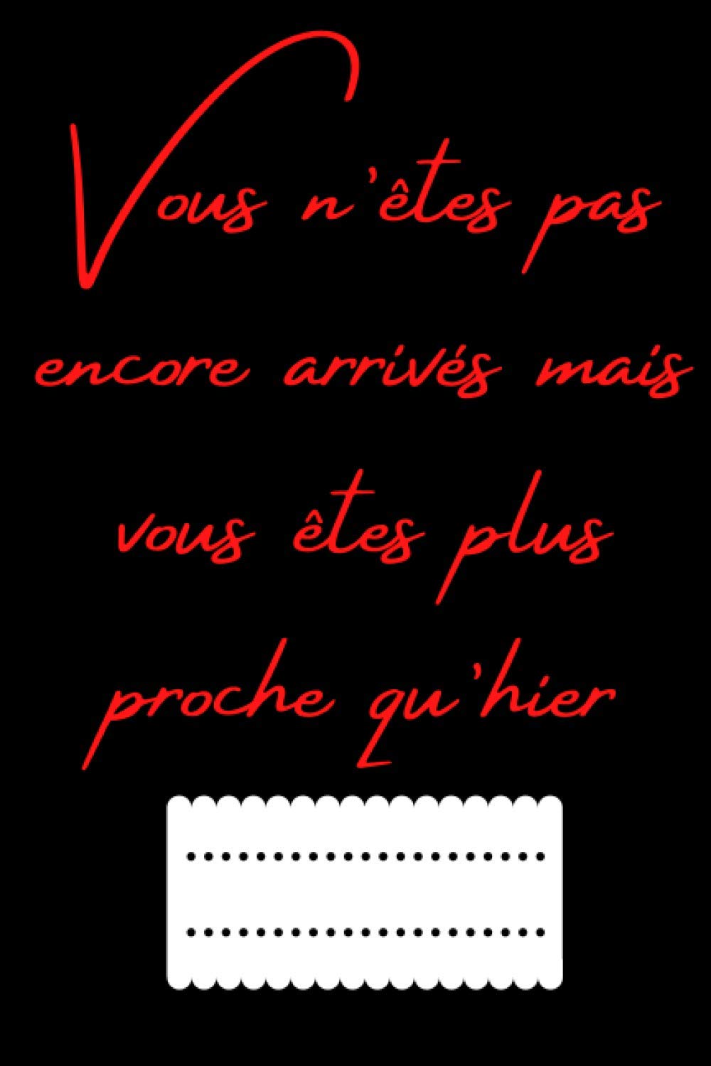 Vous N’êtes Pas Encore Arrivés Mais Vous Êtes Plus Proche Qu’hier: cahier de composition