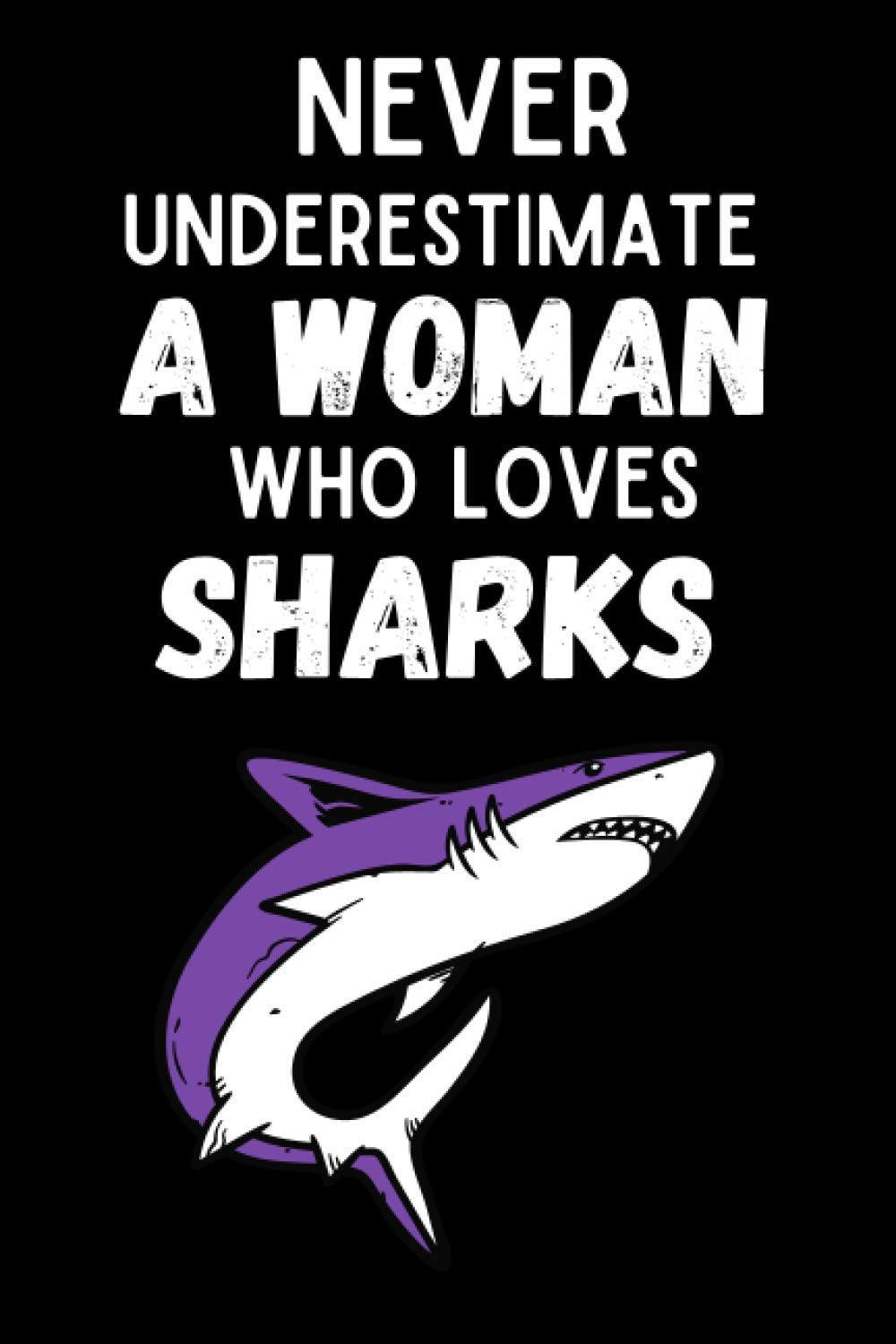 Never Underestimate A Woman Who Loves Sharks: Shark Notebook , 6x9 Journal To Write In