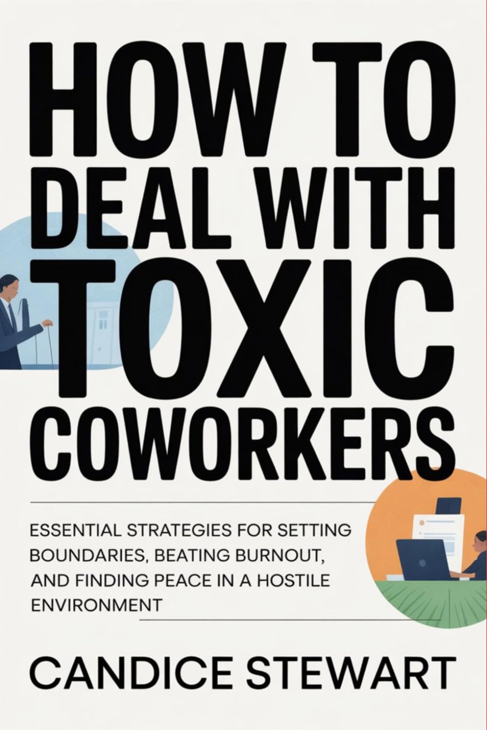 How to Deal with Toxic Coworkers: Essential Strategies for Setting Boundaries, Beating Burnout, and Finding Peace in a Hostile Environment