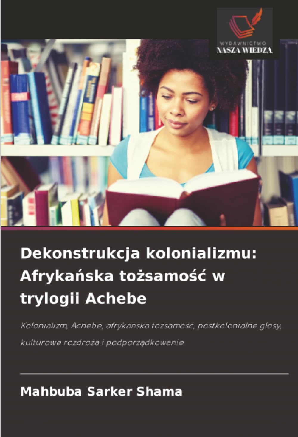 Dekonstrukcja kolonializmu: Afryka¿ska to¿samo¿¿ w trylogii Achebe: Kolonializm, Achebe, afryka¿ska to¿samo¿¿, postkolonialne g¿osy, kulturowe rozdro¿a i podporz¿dkowanie