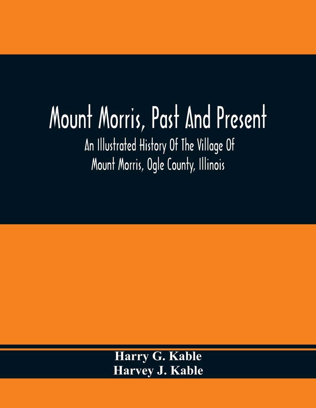 Mount Morris, Past And Present: An Illustrated History Of The Village Of Mount Morris, Ogle County, Illinois: Celebrating The One Hundredth Anniversary Of The Settlement Of Mount Morris