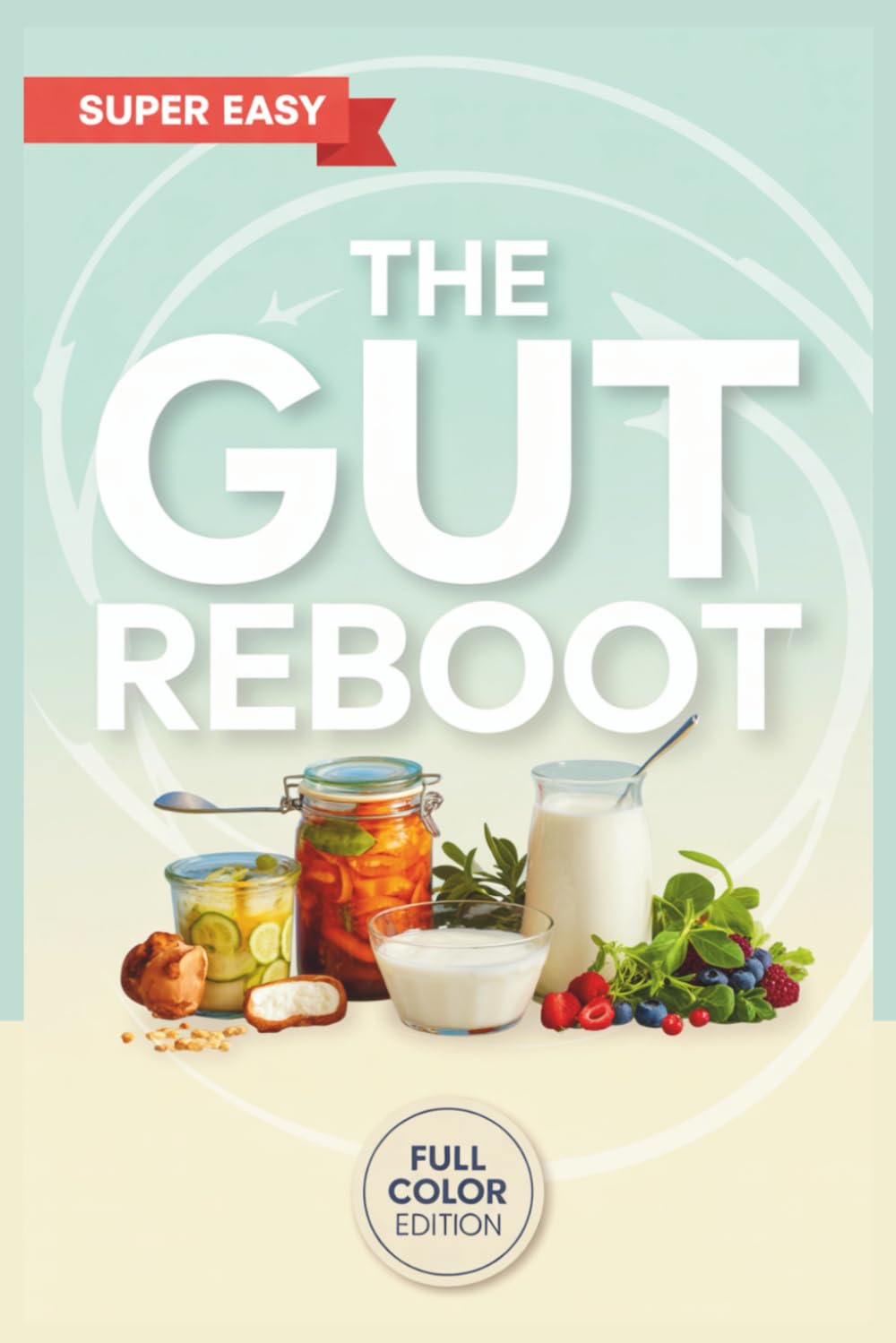 The Gut Reboot: Post-Antibiotic Reset Cookbook for Microbiome Repair and Lasting Wellness