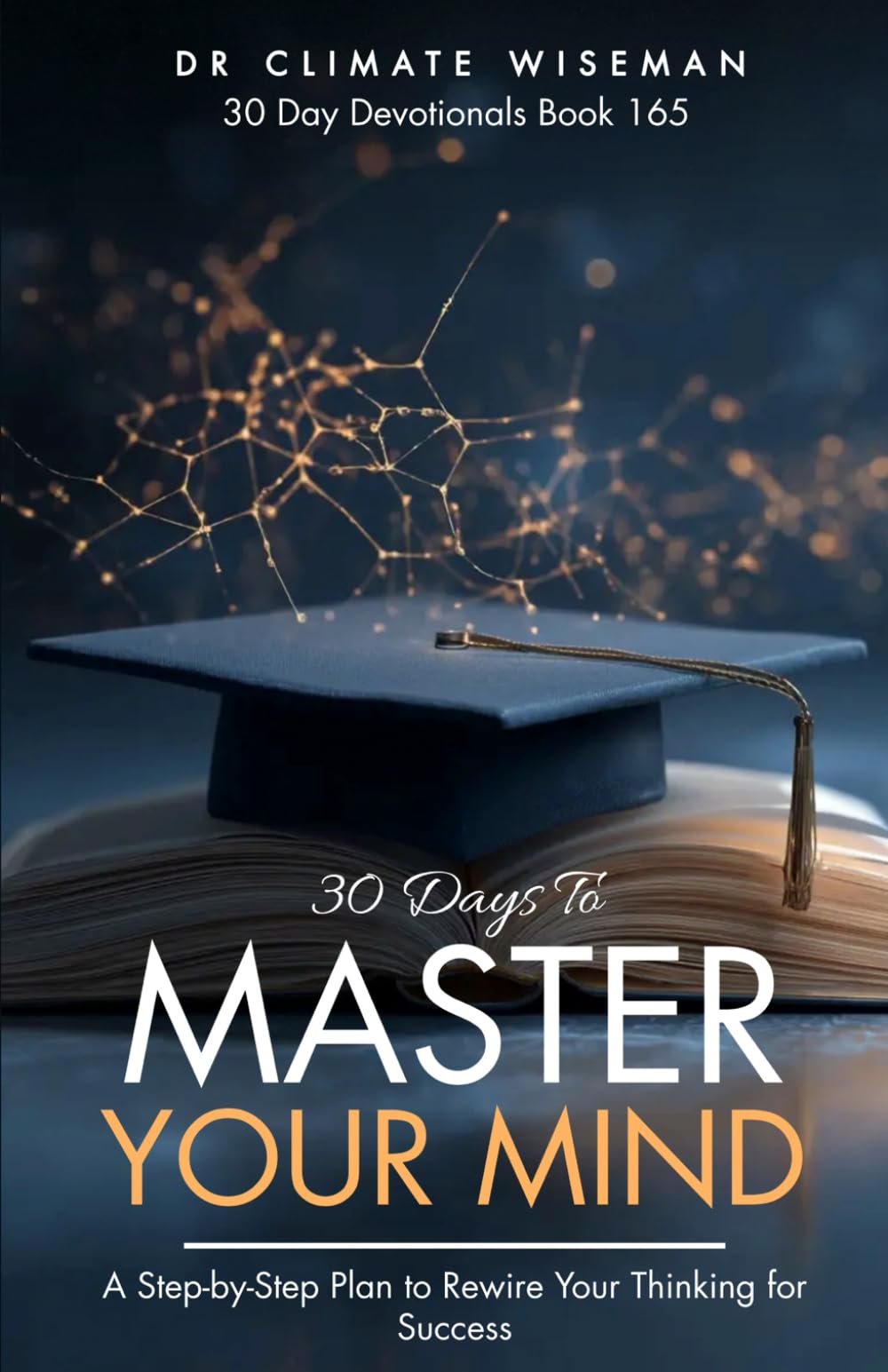 30 Days To Master Your Mind: A Step-by-Step Plan to Rewire Your Thinking for Success (30 Day Devotionals)