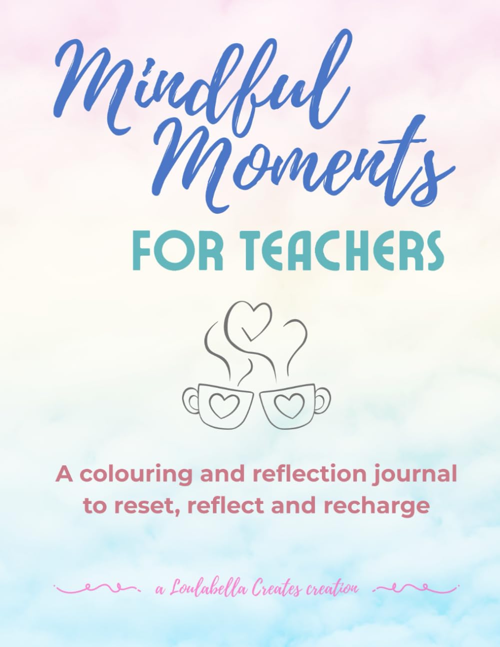 Mindful Moments for Teachers: A colouring and reflection journal to reset, reflect and recharge