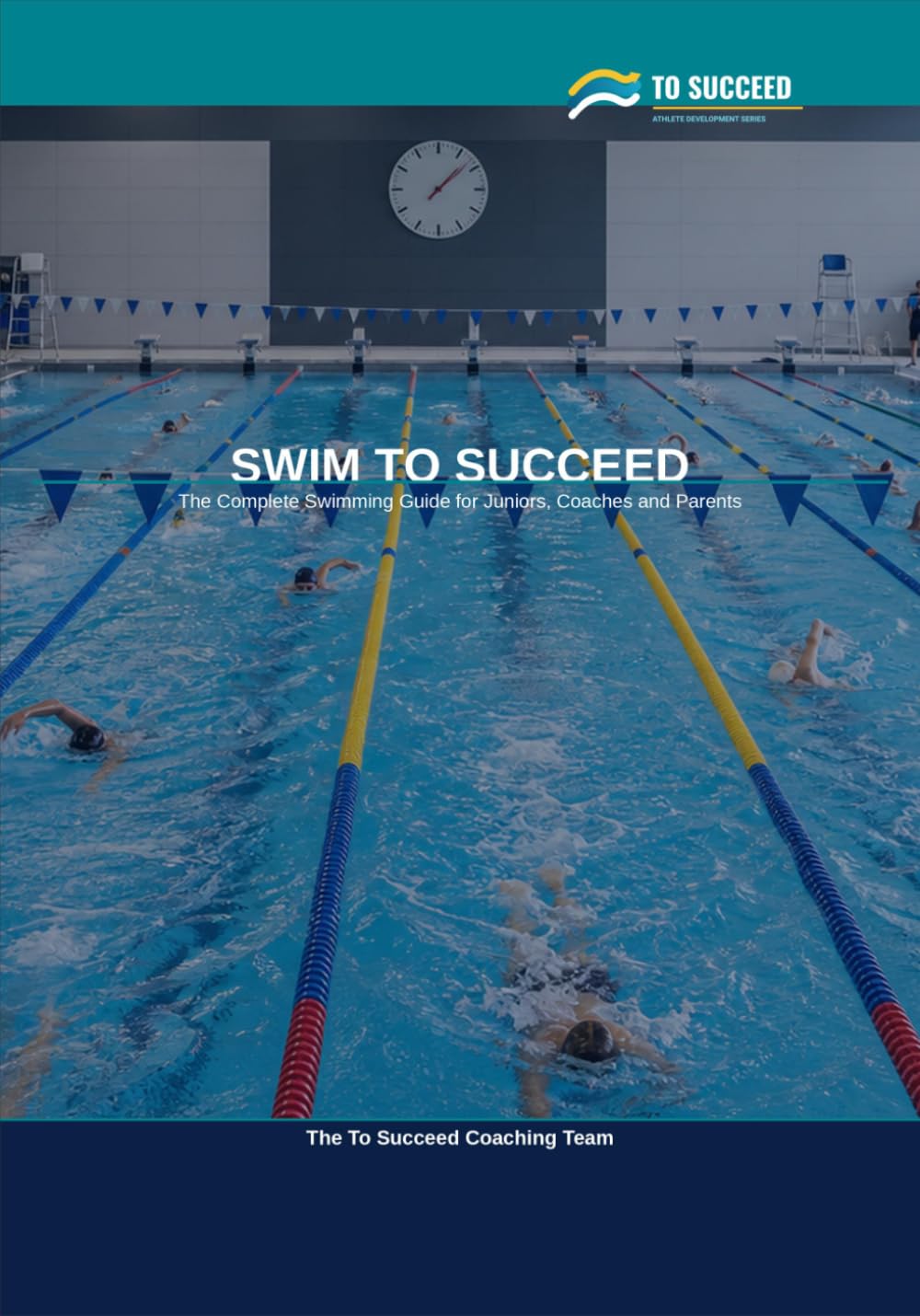 Swim to Succeed: The Complete Swimming Guide for Juniors, Parents and Coaches