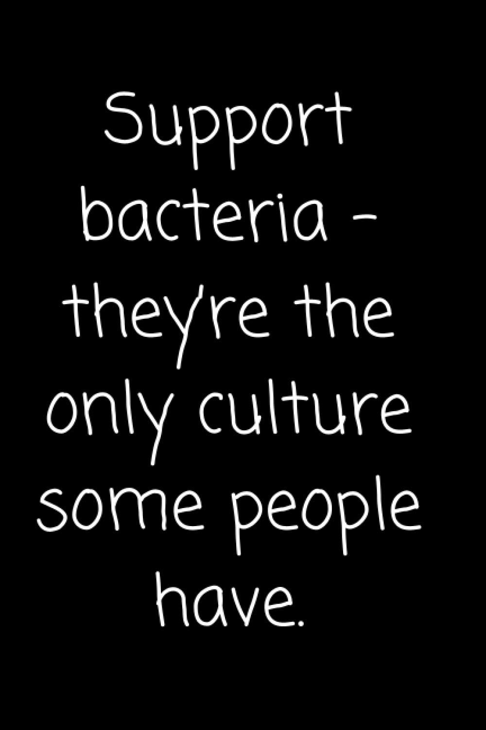 Support bacteria – they’re the only culture some people have.: Funny Blank Lined Notebook,Journal with Funny Sarcastic Quote for ... book,notepad or write your thoughts,jok