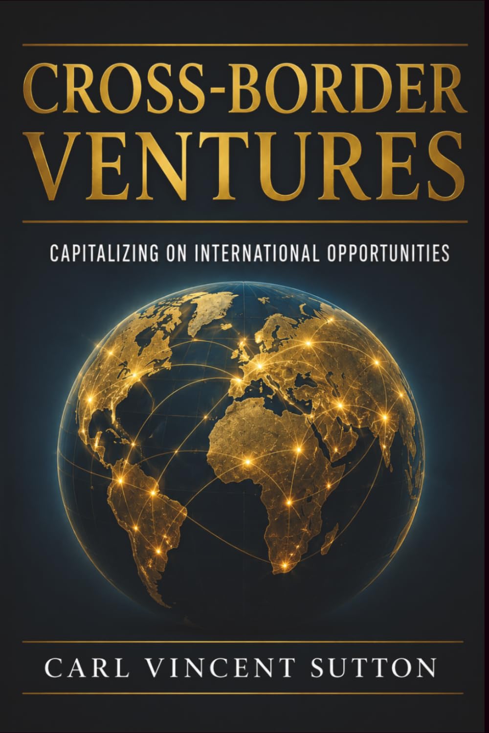 CROSS-BORDER VENTURES: Capitalizing On International Opportunities (Money Rules The World)