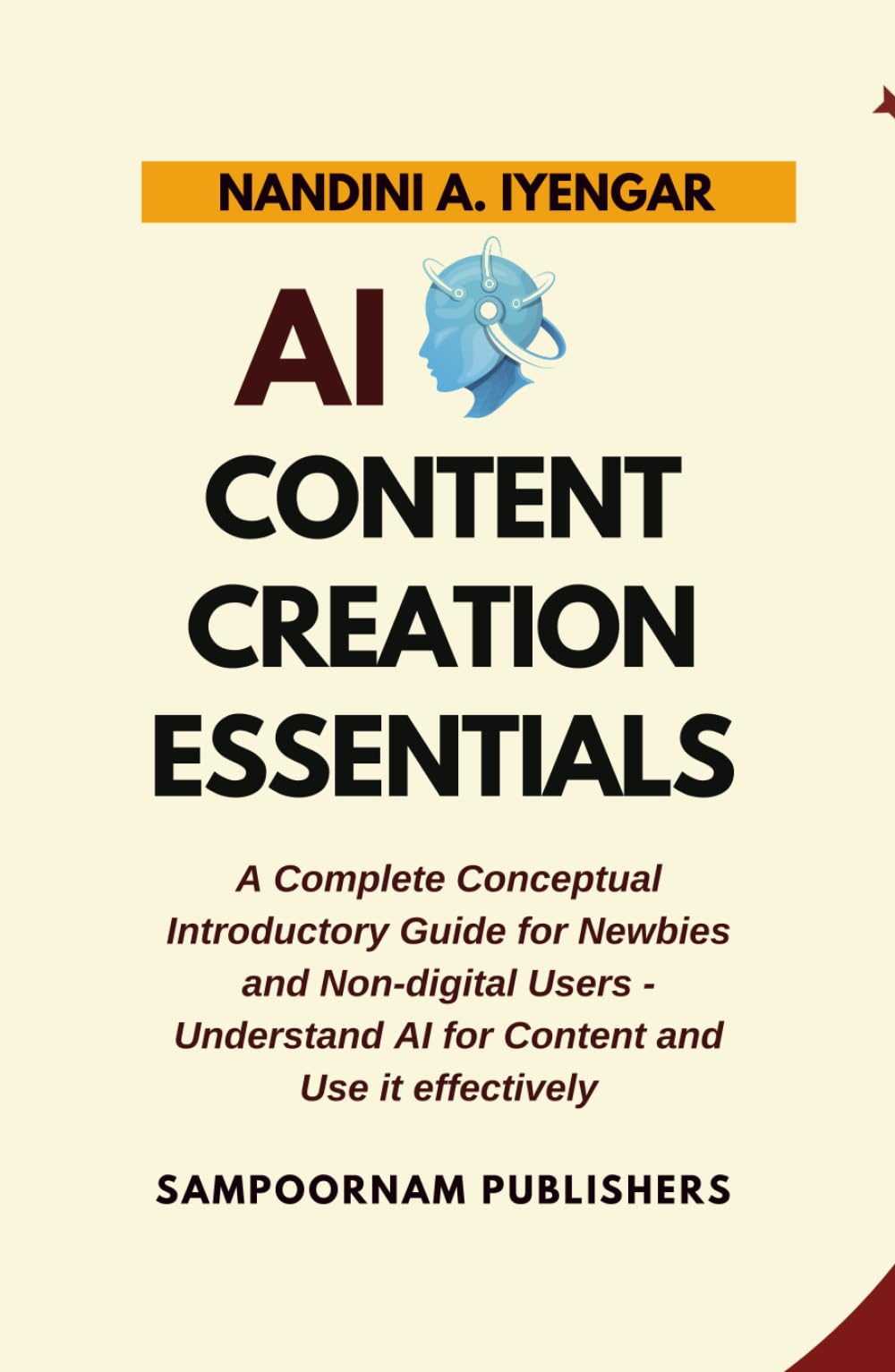 AI Content Creation Essentials: A Complete Conceptual Introductory Guide for Newbies and Non-digital Users - Understand AI for Content and Use it effectively
