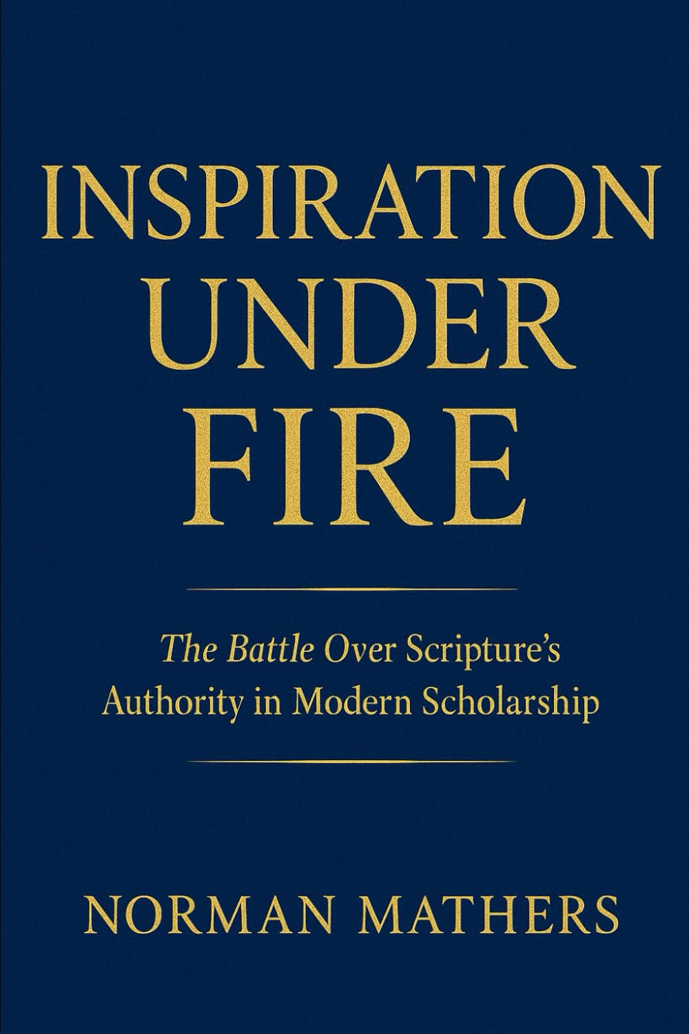 INSPIRATION UNDER FIRE: THE BATTLE OVER SCRIPTURE'S AUTHORITY IN MODERN SCHOLARSHIP