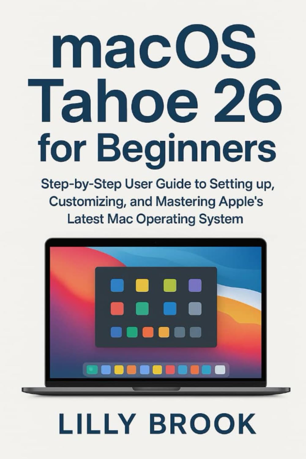 macOS Tahoe 26 for Beginners: Step-by-Step User Guide to Setting Up, Customizing, and Mastering Apple’s Latest Mac Operating System