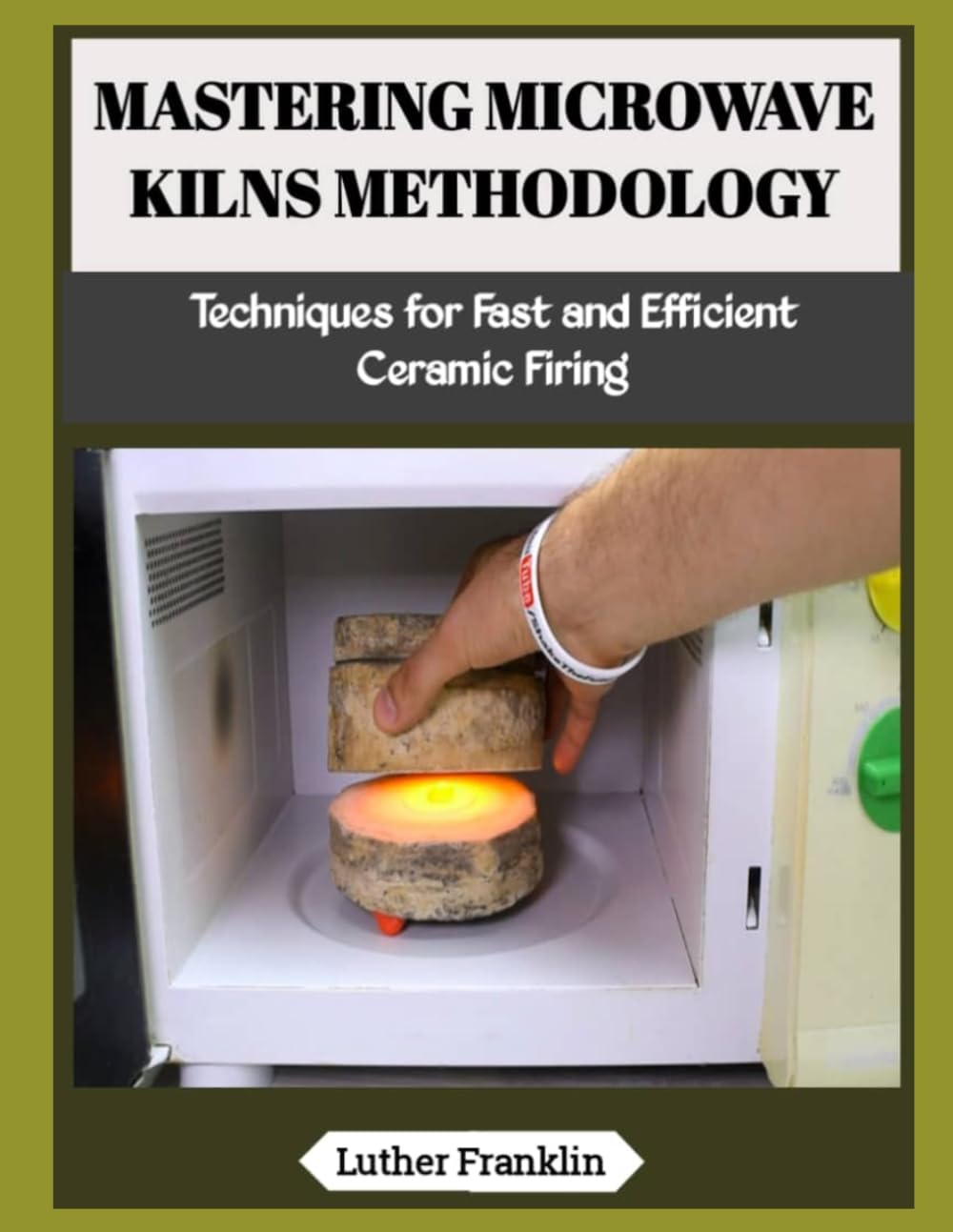 MASTERING MICROWAVE KILNS METHODOLOGY: Techniques for Fast and Efficient Ceramic Firing