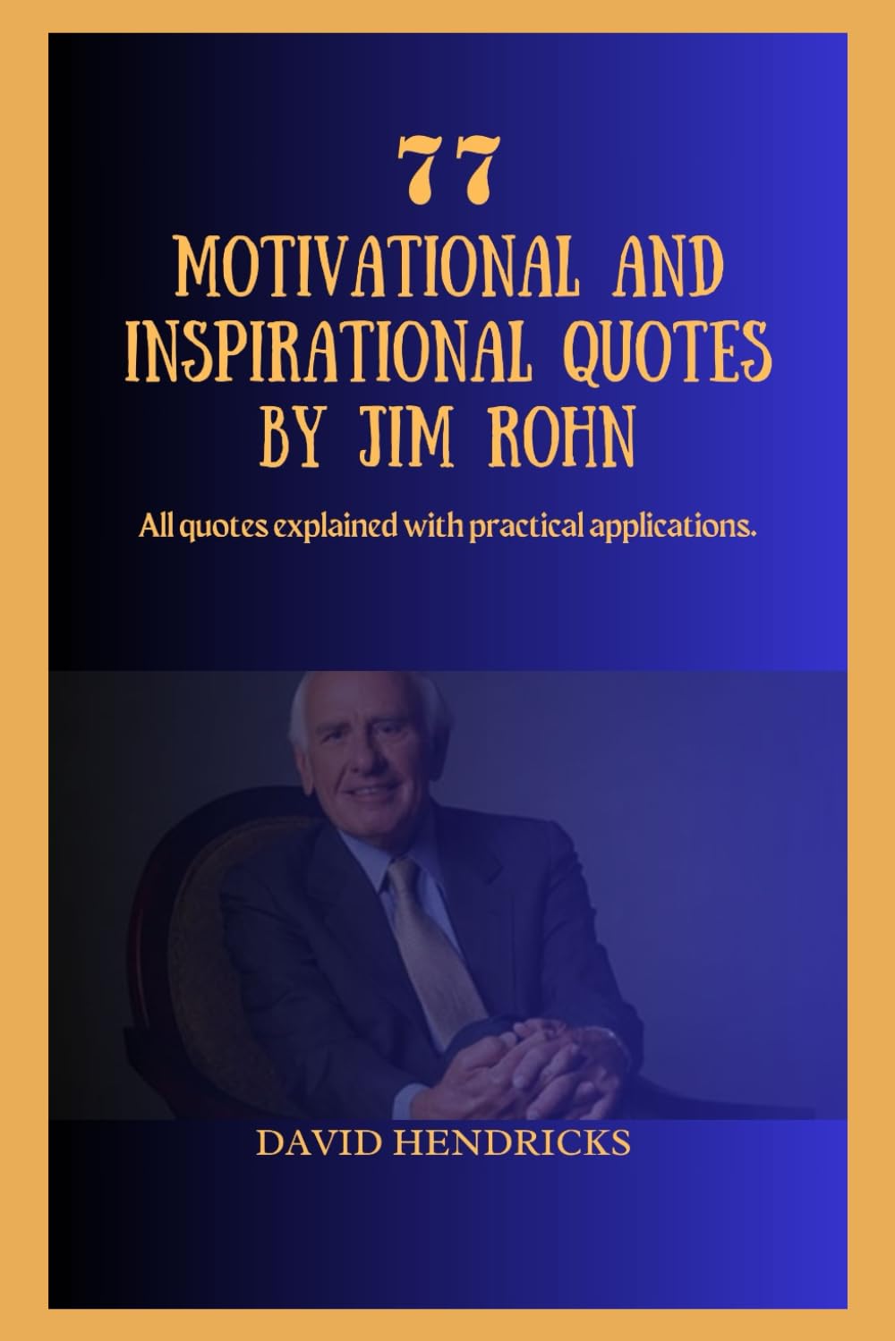 77 MOTIVATIONAL AND INSPIRATIONAL QUOTES BY JIM ROHN: All quotes explained with practical applications.