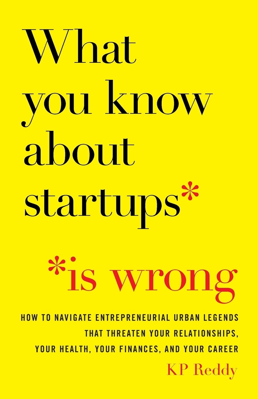 What You Know About Startups Is Wrong: How to Navigate Entrepreneurial Urban Legends That Threaten Your Relationships, Your Health, Your Finances, and Your Career